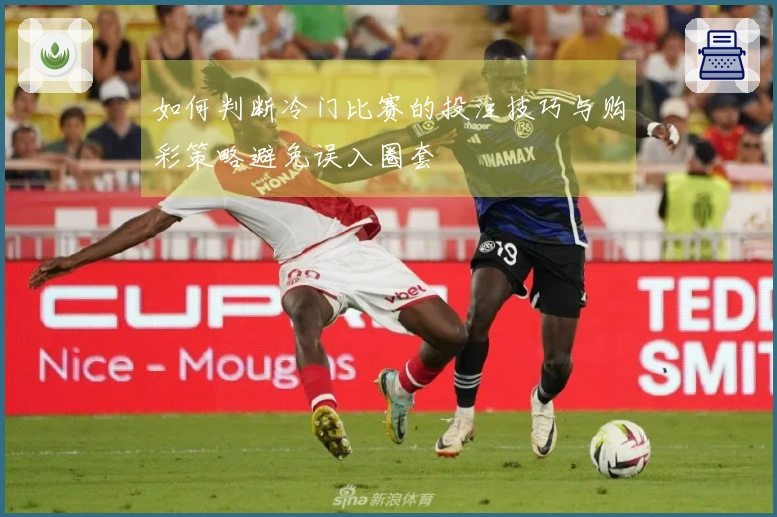 如何判断冷门比赛的投注技巧与购彩策略避免误入圈套