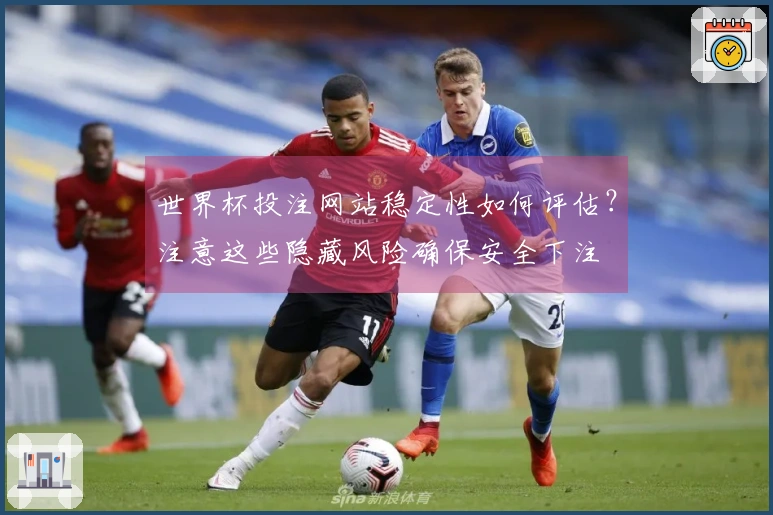 世界杯投注网站稳定性如何评估？注意这些隐藏风险确保安全下注