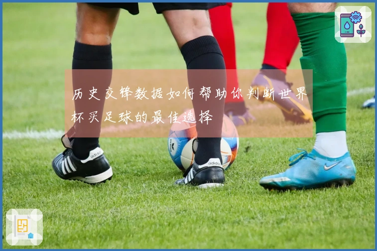 历史交锋数据如何帮助你判断世界杯买足球的最佳选择